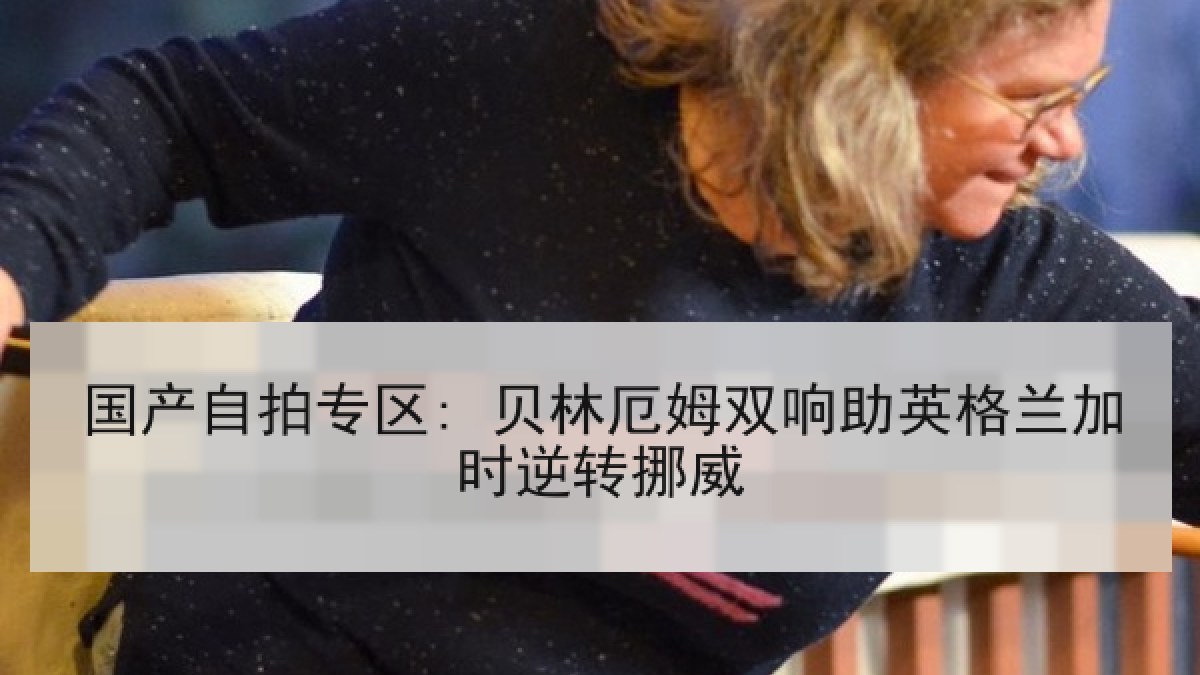 国产自拍专区: 贝林厄姆双响助英格兰加时逆转挪威