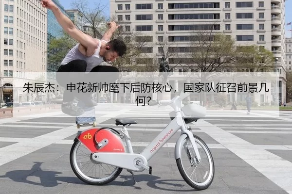 朱辰杰：申花新帅麾下后防核心，国家队征召前景几何？