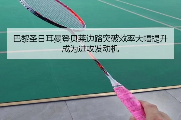 巴黎圣日耳曼登贝莱边路突破效率大幅提升成为进攻发动机