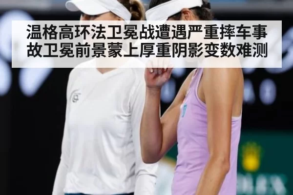温格高环法卫冕战遭遇严重摔车事故卫冕前景蒙上厚重阴影变数难测