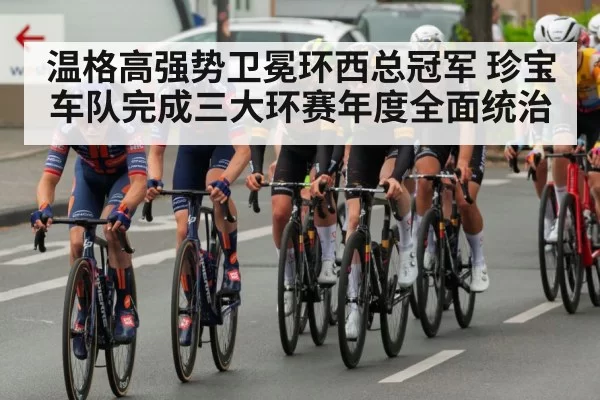 温格高强势卫冕环西总冠军 珍宝车队完成三大环赛年度全面统治