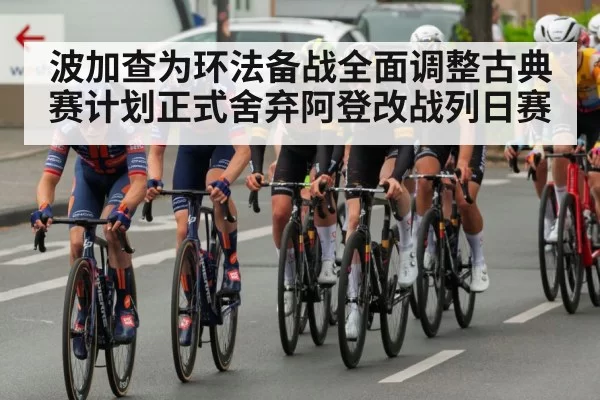波加查为环法备战全面调整古典赛计划正式舍弃阿登改战列日赛