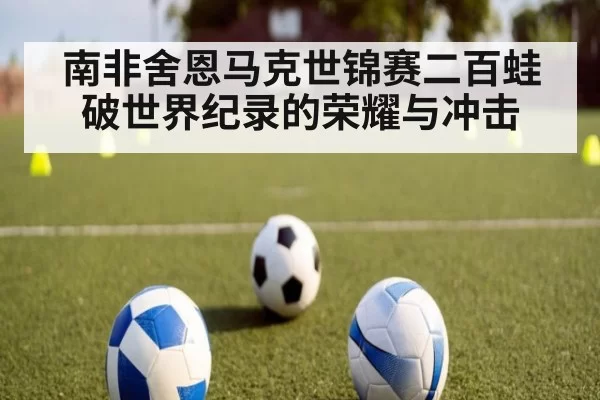 南非舍恩马克世锦赛二百蛙破世界纪录的荣耀与冲击